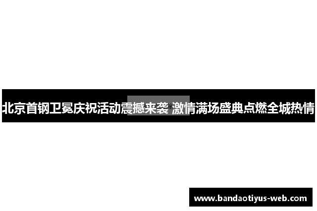 北京首钢卫冕庆祝活动震撼来袭 激情满场盛典点燃全城热情